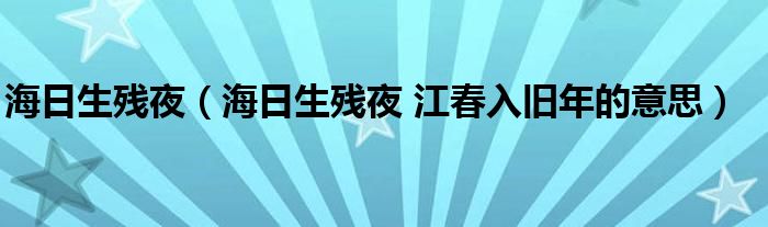 海日生残夜（海日生残夜 江春入旧年的意思）