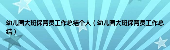 幼儿园大班保育员工作总结个人（幼儿园大班保育员工作总结）