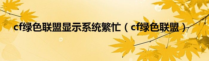 cf绿色联盟显示系统繁忙（cf绿色联盟）