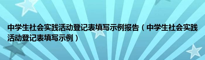 中学生社会实践活动登记表填写示例报告（中学生社会实践活动登记表填写示例）