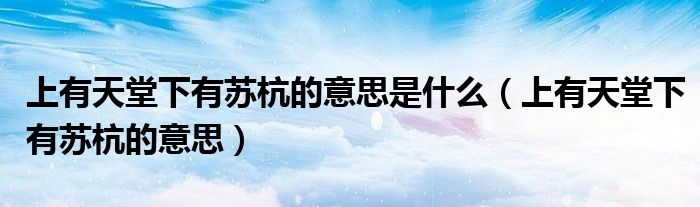 上有天堂下有苏杭的意思是什么（上有天堂下有苏杭的意思）