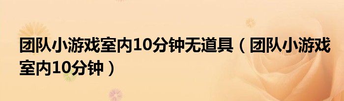 团队小游戏室内10分钟无道具（团队小游戏室内10分钟）