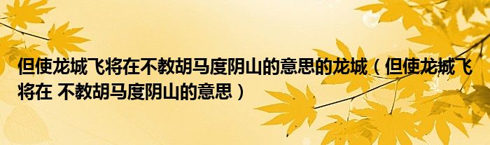但使龙城飞将在不教胡马度阴山的意思的龙城（但使龙城飞将在 不教胡马度阴山的意思）