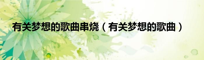 有关梦想的歌曲串烧（有关梦想的歌曲）