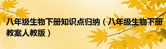八年级生物下册知识点归纳（八年级生物下册教案人教版）