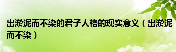 出淤泥而不染的君子人格的现实意义（出淤泥而不染）