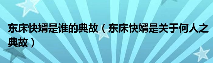 东床快婿是谁的典故（东床快婿是关于何人之典故）
