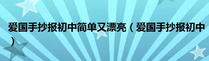 爱国手抄报初中简单又漂亮（爱国手抄报初中）