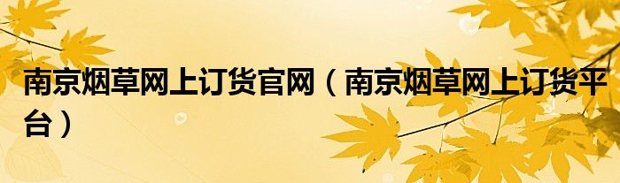 南京烟草网上订货官网（南京烟草网上订货平台）