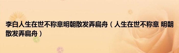 李白人生在世不称意明朝散发弄扁舟（人生在世不称意 明朝散发弄扁舟）