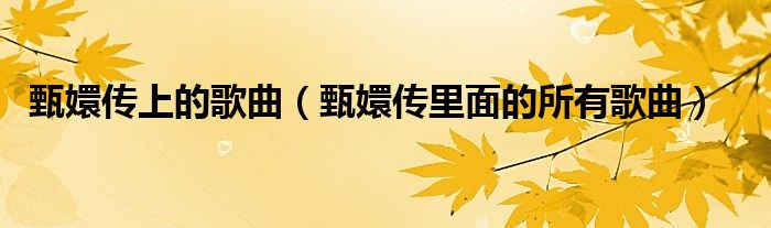 甄嬛传上的歌曲（甄嬛传里面的所有歌曲）