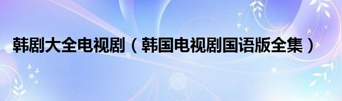 韩剧大全电视剧（韩国电视剧国语版全集）