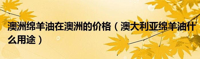 澳洲绵羊油在澳洲的价格（澳大利亚绵羊油什么用途）