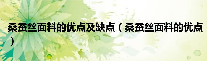 桑蚕丝面料的优点及缺点（桑蚕丝面料的优点）