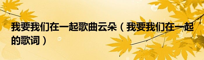 我要我们在一起歌曲云朵（我要我们在一起 的歌词）