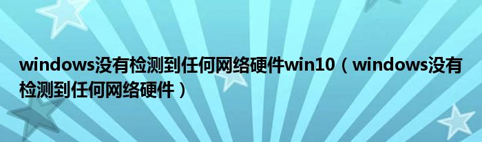 windows没有检测到任何网络硬件win10（windows没有检测到任何网络硬件）