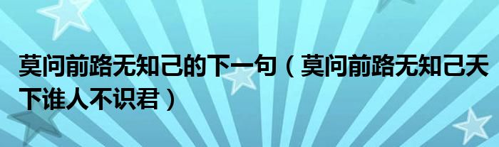 莫问前路无知己的下一句（莫问前路无知己天下谁人不识君）