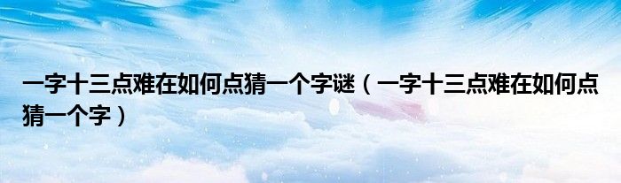 一字十三点难在如何点猜一个字谜（一字十三点难在如何点猜一个字）