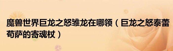 魔兽世界巨龙之怒雏龙在哪领（巨龙之怒泰蕾苟萨的寄魂杖）
