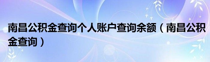 南昌公积金查询个人账户查询余额（南昌公积金查询）