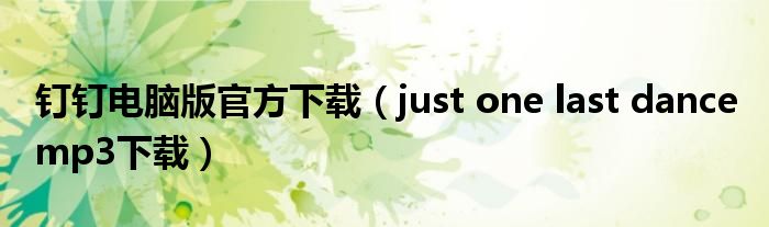 钉钉电脑版官方下载（just one last dance mp3下载）