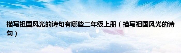 描写祖国风光的诗句有哪些二年级上册（描写祖国风光的诗句）