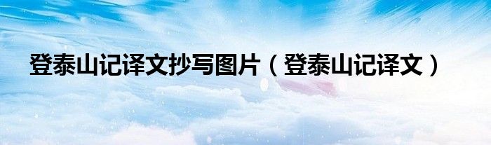 登泰山记译文抄写图片（登泰山记译文）