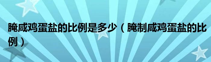 腌咸鸡蛋盐的比例是多少（腌制咸鸡蛋盐的比例）