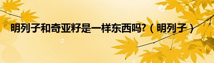 明列子和奇亚籽是一样东西吗?（明列子）