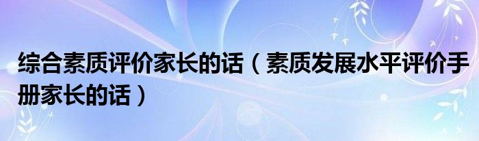 综合素质评价家长的话（素质发展水平评价手册家长的话）
