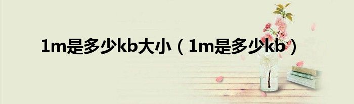 1m是多少kb大小（1m是多少kb）