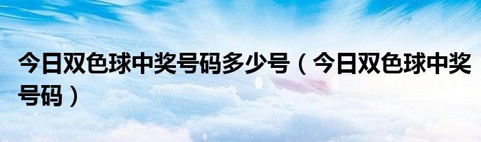 今日双色球中奖号码多少号（今日双色球中奖号码）