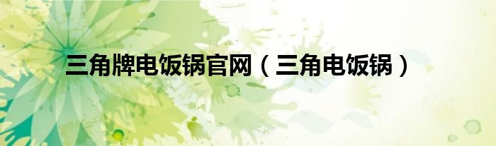三角牌电饭锅官网（三角电饭锅）