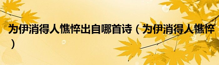 为伊消得人憔悴出自哪首诗（为伊消得人憔悴）