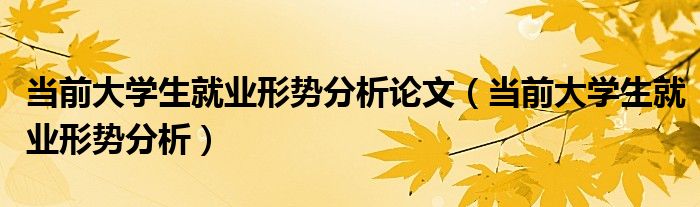 当前大学生就业形势分析论文（当前大学生就业形势分析）