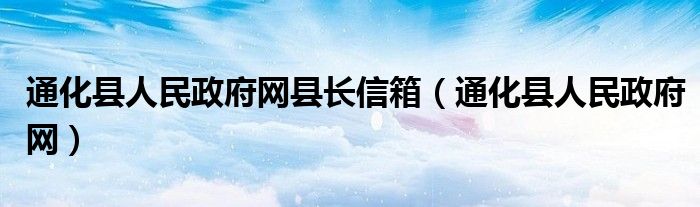 通化县人民政府网县长信箱（通化县人民政府网）