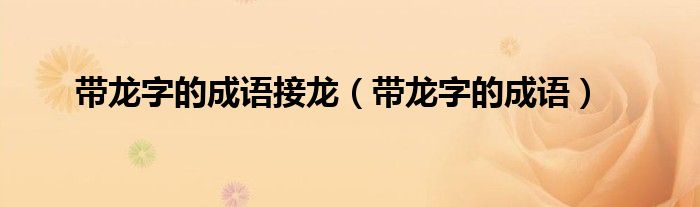 带龙字的成语接龙（带龙字的成语）