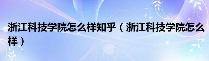 浙江科技学院怎么样知乎（浙江科技学院怎么样）