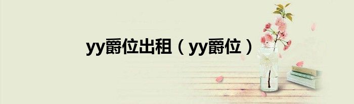 yy爵位出租（yy爵位）