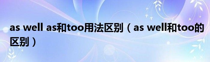 as well as和too用法区别（as well和too的区别）