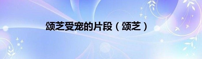 颂芝受宠的片段（颂芝）