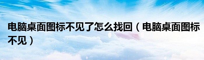 电脑桌面图标不见了怎么找回（电脑桌面图标不见）