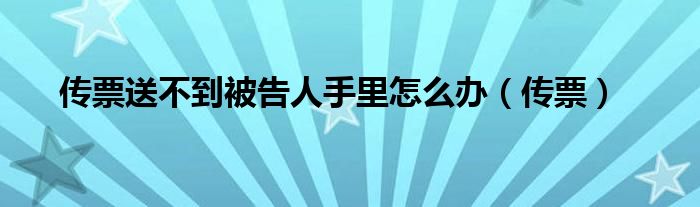 传票送不到被告人手里怎么办（传票）