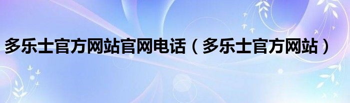 多乐士官方网站官网电话（多乐士官方网站）