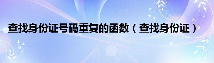 查找身份证号码重复的函数（查找身份证）