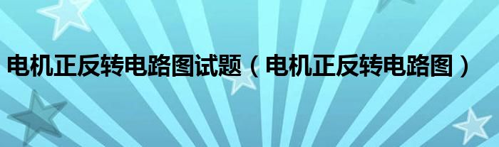 电机正反转电路图试题（电机正反转电路图）