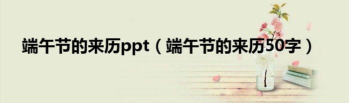 端午节的来历ppt（端午节的来历50字）