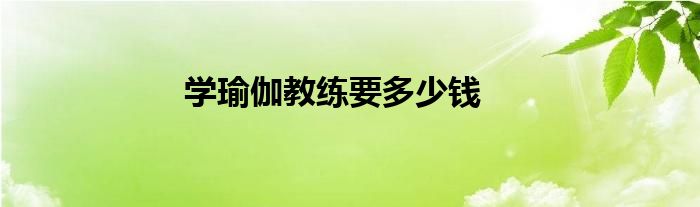 学瑜伽教练要多少钱