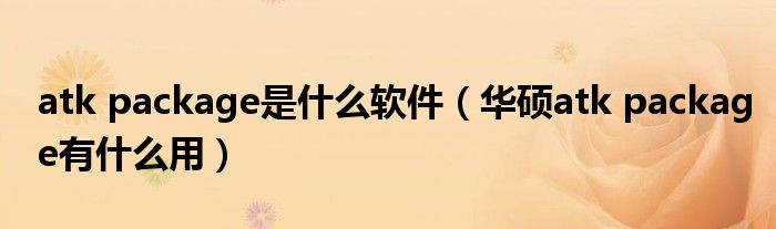 atk package是什么软件（华硕atk package有什么用）
