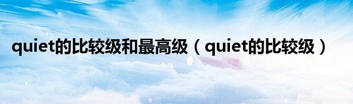 quiet的比较级和最高级（quiet的比较级）